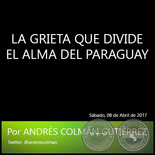 LA GRIETA QUE DIVIDE EL ALMA DEL PARAGUAY - Por ANDRS COLMN GUTIRREZ - Sbado, 08 de Abril de 2017